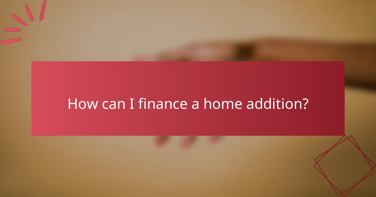 How can I finance a home addition?