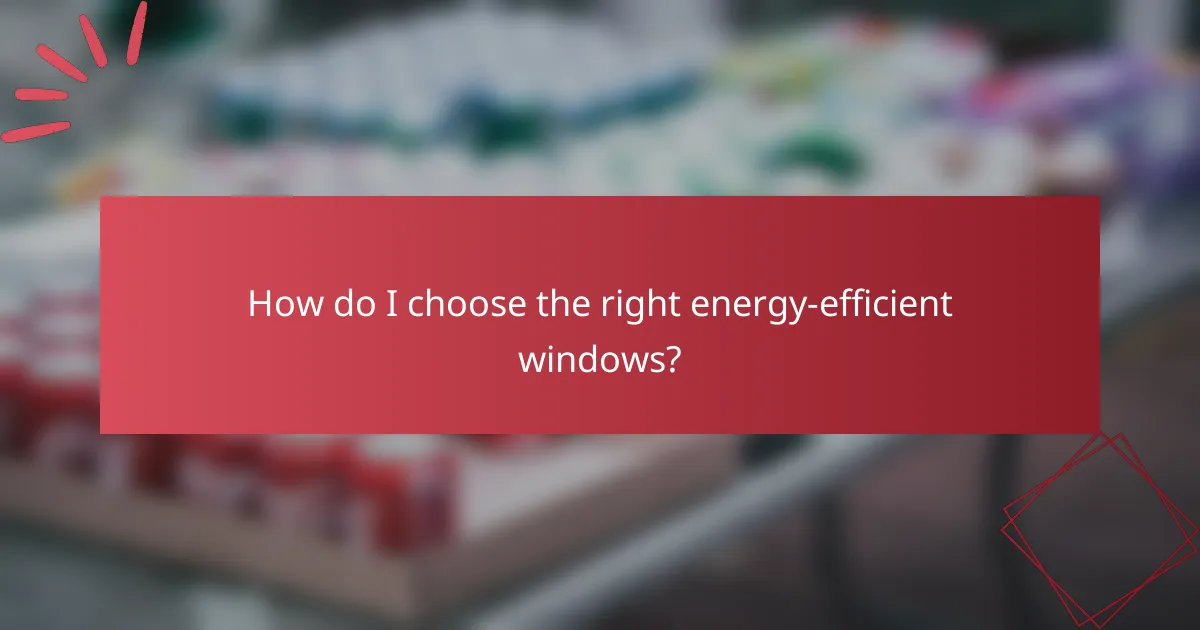 How do I choose the right energy-efficient windows?