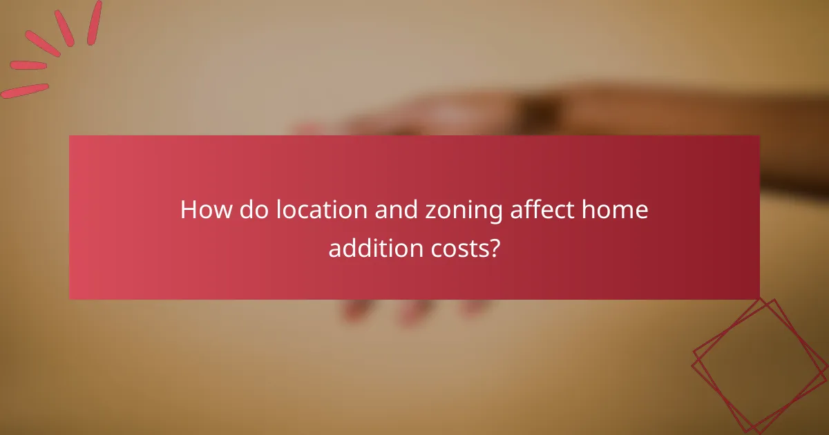 How do location and zoning affect home addition costs?