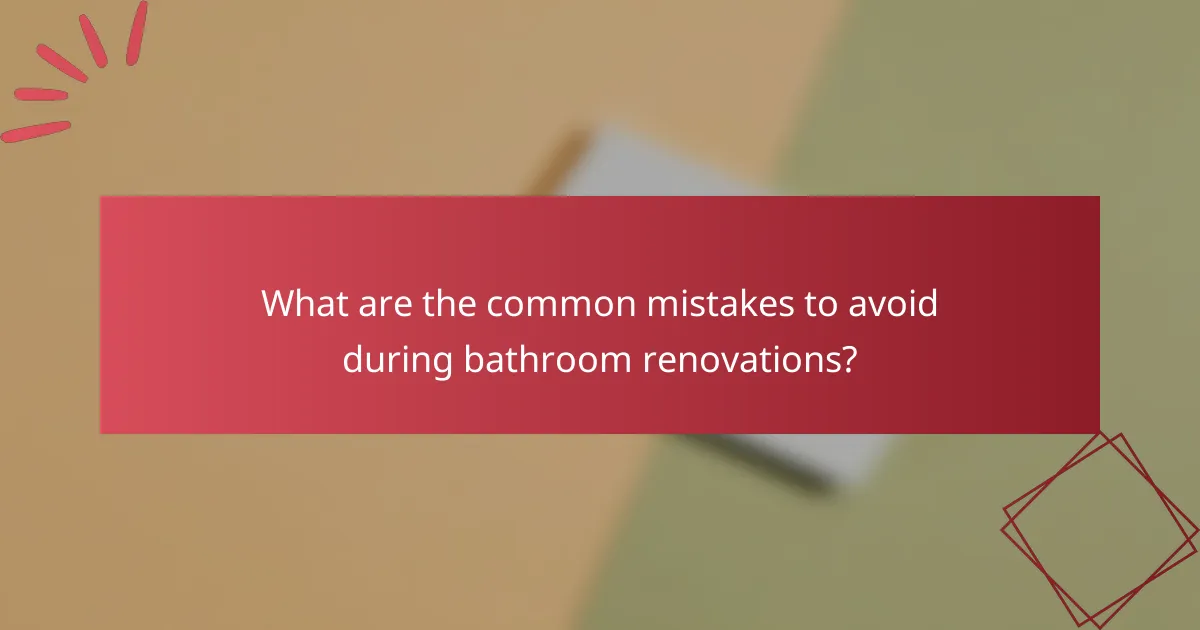 What are the common mistakes to avoid during bathroom renovations?