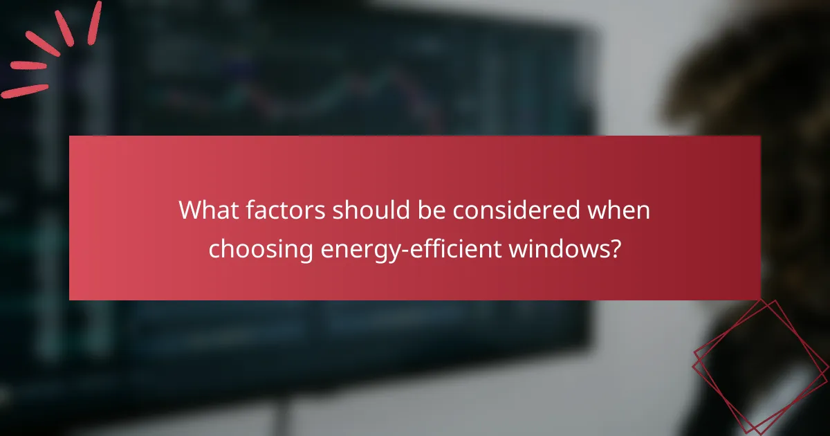 What factors should be considered when choosing energy-efficient windows?