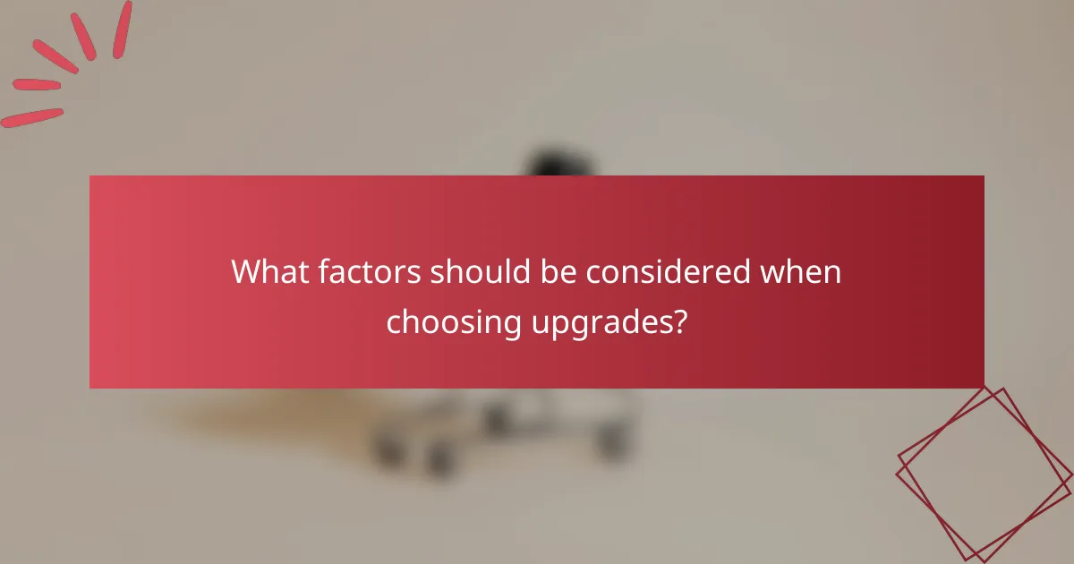 What factors should be considered when choosing upgrades?